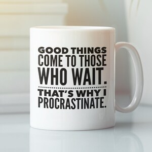 May include: White ceramic coffee mug with black text that reads "Good things come to those who wait. That's why I procrastinate."
