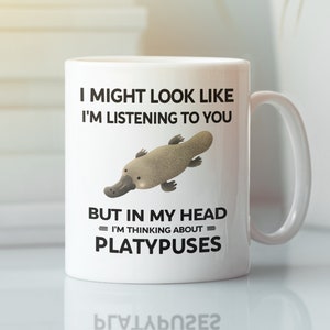 Platypus Mug, Funny Platypus Gift, I Might Look Like I&#39;m Listening to You but In My Head I&#39;m Thinking About Platypuses, Platypus Lover Cup