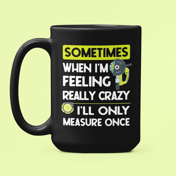 Carpenter Gifts, Carpenter Mug, Sometimes When I'm Feeling Really Crazy I'll Only Measure Once, Funny Carpentry Gift, Builder Coffee Mug