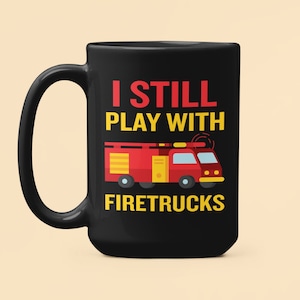 Firefighter Gifts, Fireman Mug, I Still Play With Firetrucks, Fire Truck Coffee Mug, Fire Chief Gifts, Still Plays With Trucks, Funny Cup