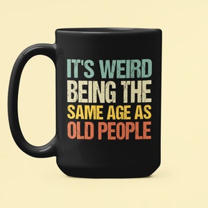 Old People Gift, Old Person Mug, It&#39;s Weird Being the Same Age as Old People, Retirement Gift, Old Fart, Old Man, Elderly Mug, Senior Gifts