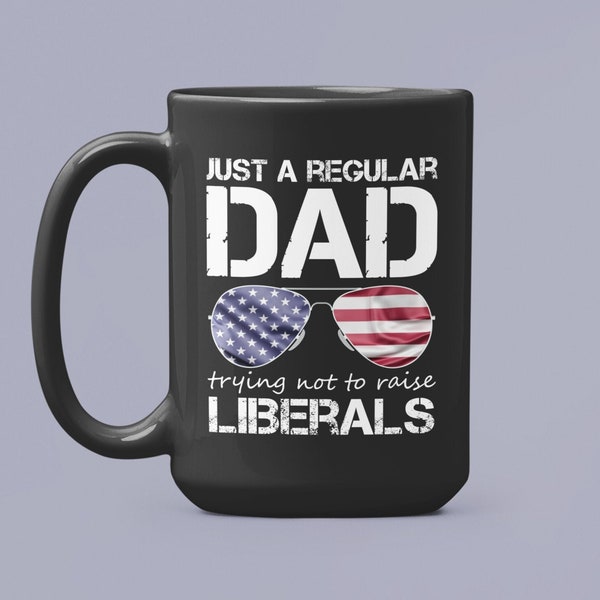 Just A Regular Dad Trying Not To Raise Liberals Mug, Republican Mug, Forth Of July, Fathers Day, Dad Mug, Anti Democrat, Best Dad Ever Mug