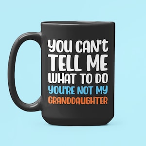 You Can't Tell Me What to Do You're Not My Grand Daughter Mug, Funny Grandpa Gift, Granddaughter Mug, Grandpa Gifts, Grandma Cup