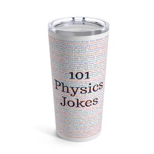 May include: A white stainless steel tumbler with a black lid and a colorful design that says "101 Physics Jokes". The design is filled with text related to physics, such as "Friction is such a drag", "You Matter", "What did the nuclear physicist say when he found out he had a negative mass?", "I'm not sure what's wrong with my gravity, I can't seem to attract any women."