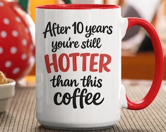 Funny 10th Anniversary Gift Mug, After 10 Years You're Still Hotter Than This Coffee