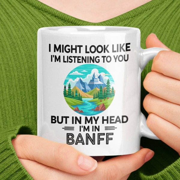 Banff Mug, Banff National Park Gifts, I Might Look Like I'm Listening to You but in My Head I'm in Banff, Banff Alberta, Banff Lover Cup