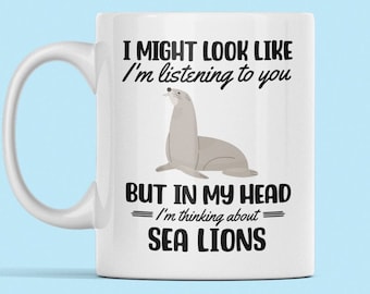 Sea Lion Mug, Sea Lion Gifts, Funny Sea Lion Cup, You Might Look Like I'm Listening to you but in my Head I'm Thinking About Sea Lions