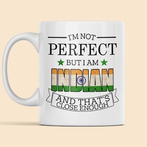 Indian Mug, India Gifts, Gift for Indian Citizen, I&#39;m Not Perfect but I Am Indian and That&#39;s Close Enough, India Flag, India Coffee Cup