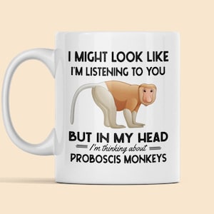 Proboscis Monkey Gifts, Proboscis Monkey Mug, I Might Look Like I'm Listening to You but in my Head I'm Thinking About Proboscis Monkeys