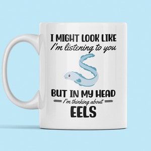 Eel Mug, Eel Gifts, Funny Eel Lover Coffee Cup, I Might Look Like I'm Listening to you but in my Head I'm Thinking About Eels, Moray Eel