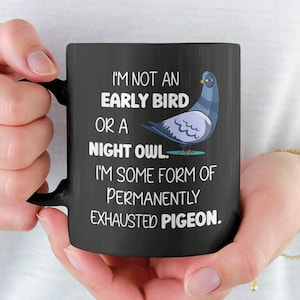 I Am Not an Early Bird or A Night Owl, I Am Some Form of Permanently Exhausted Pigeon, Funny Sarcastic Gifts, Tired Mom Mug, Exhausted Mug