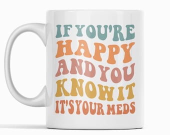 Funny Mental Health Gifts, If You're Happy and You Know It's Your Meds Mug, Antidepressant Coffee Cup, Depression Anxiety Medication