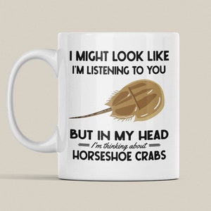 Horseshoe Crab Gifts, Horseshoe Crab Mug, I Might Look Like I&#39;m Listening to You but In My Head I&#39;m Thinking About Horseshoe Crabs