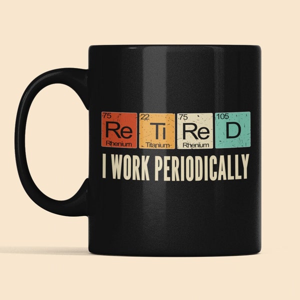 Retired I Work Periodically Mug, Funny Retirement Gifts, Science Teacher Mug, Retired Chemistry Teacher, Periodic Table of Elements