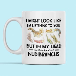 Nudibranch Mug, Nudibranch Gifts, I Might Look Like I'm Listening to You but in My Head I'm Thinking About Nudibranchs, Funny Nudibranch