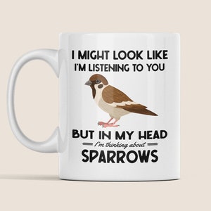 Sparrow Gifts, House Sparrow Mug, Funny Sparrow Lover Coffee Cup, I Might Look Like I&#39;m Listening to you but I&#39;m Thinking About Sparrows