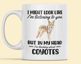 Coyote Mug, Coyote Gifts, Coyote Lover Coffee Cup, I Might Look Like I'm Listening to you but in my Head I'm Thinking About Coyotes
