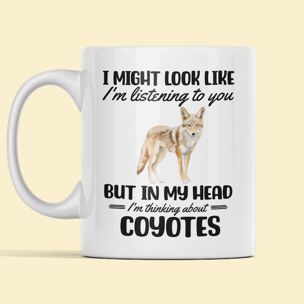 Coyote Mug, Coyote Gifts, Coyote Lover Coffee Cup, I Might Look Like I'm Listening to you but in my Head I'm Thinking About Coyotes