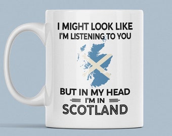 Scotland Mug, Scottish Gifts, Funny Scotland Lover Coffee Cup, I Might Look Like I'm listening to you but in my head I'm in Scotland