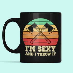 Ax Throwing Mug, Ax Thrower Gift, Funny Ax Thrower Cup, I&#39;m Sexy and I Throw It, Axe Throwing Lover Gift, Axe Thrower Presents