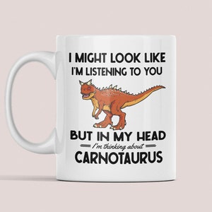 Carnotaurus Mug, Funny Carnotaurus Gifts, I Might Look Like I'm Listening to You but In My Head I'm Thinking Carnotauruses, Dino Lover Cup