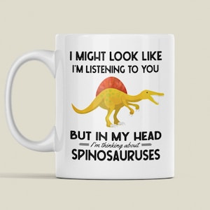 Spinosaurus Gifts, Funny Spinosaurus Mug, I Might Look Like I'm Listening to You but In My Head I'm Thinking About Spinosauruses