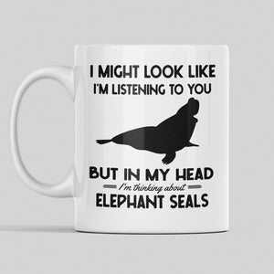 Elephant Seal Gifts, Elephant Seal Mug, I Might Look Like I&#39;m Listening to You but in My Head I&#39;m Thinking About Elephant Seals, Funny Mug