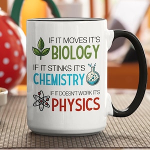 May include: White ceramic mug with a black handle and rim. The mug features the text "IF IT MOVES IT'S BIOLOGY, IF IT STINKS IT'S CHEMISTRY, IF IT DOESN'T WORK IT'S PHYSICS" in green, blue, and red. A fun science-themed gift.