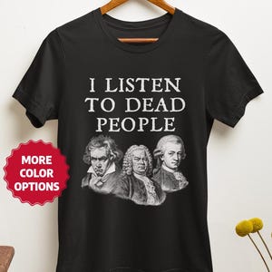 I Listen to Dead People Tshirt, Classical Music Composers T-Shirt, Beethoven Bach Handel Tee