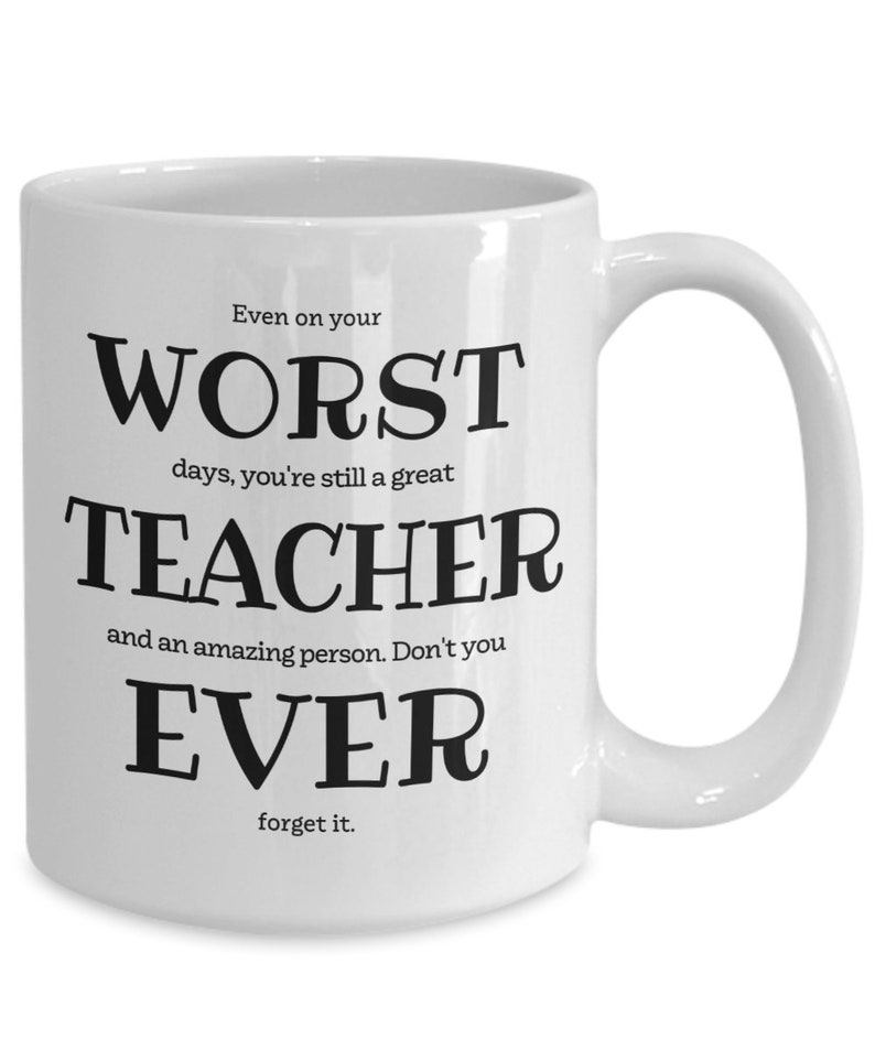 May include: White ceramic coffee mug with black text that reads "Even on your WORST days, you're still a great TEACHER and an amazing person. Don't you EVER forget it."