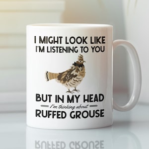 Ruffed Grouse Mug, I Might Look Like I&#39;m Listening to You but in my Head I&#39;m Thinking About, Funny Ruffed Grouse Lover Gifts, Hunter Mug