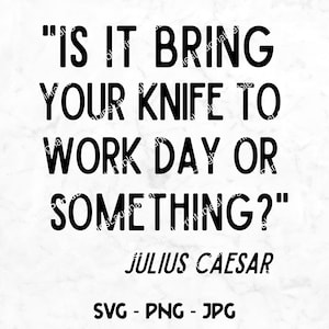 Puede incluir: Gráfico de texto en blanco y negro con la cita "IS IT BRING YOUR KNIFE TO WORK DAY OR SOMETHING?" atribuida a JULIUS CAESAR. El texto está en negrita, fuente sans-serif. Debajo de la cita está el texto "SVG - PNG - JPG".