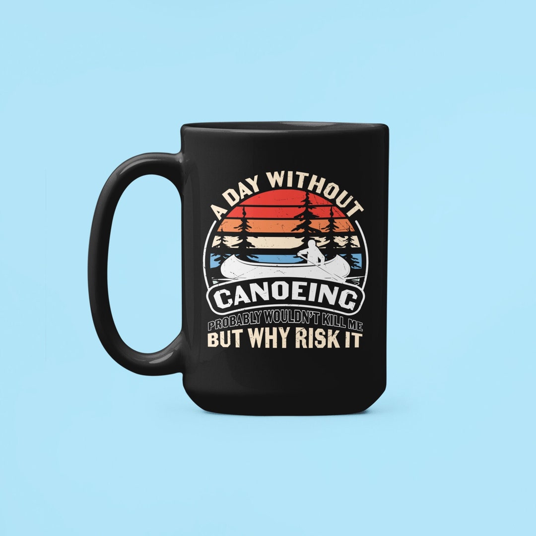 Canoe Mug, Canoeing Gifts, Canoe Lover Gift, Canoeing Enthusiast, A Day Without Canoeing