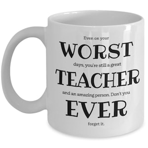 May include: White ceramic coffee mug with black text that reads "Even on your WORST days, you're still a great TEACHER and an amazing person. Don't you EVER forget it."
