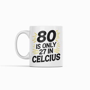 May include: White ceramic mug with the text "80 is only 27 in Celcius" in black and yellow. The mug has a curved handle and is suitable for hot beverages. A fun gift for someone turning 80.