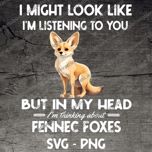 May include: A digital illustration of a fennec fox sitting on a wooden background. The text "I might look like I'm listening to you, but in my head I'm thinking about Fennec Foxes" is written in white letters on the wood. The text "SVG - PNG" is written below the fox.