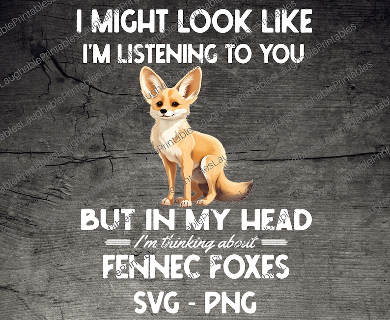 May include: A digital illustration of a fennec fox sitting on a wooden background. The text "I might look like I'm listening to you, but in my head I'm thinking about Fennec Foxes" is written in white letters on the wood. The text "SVG - PNG" is written below the fox.