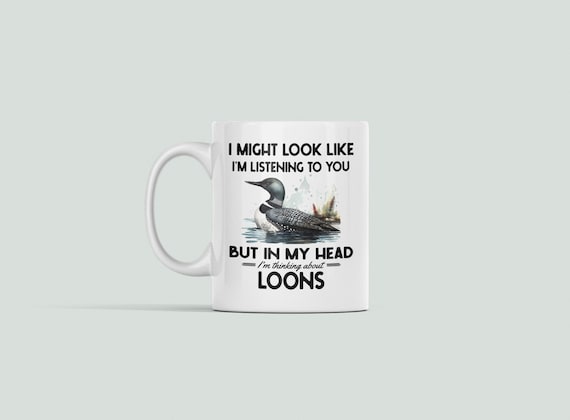 Loon Gifts, Loon Mug, Funny Loon Bird Coffee Cup, I Might Look Like I'm Listening to you but in my Head I'm Thinking About Loons, Loon Lover