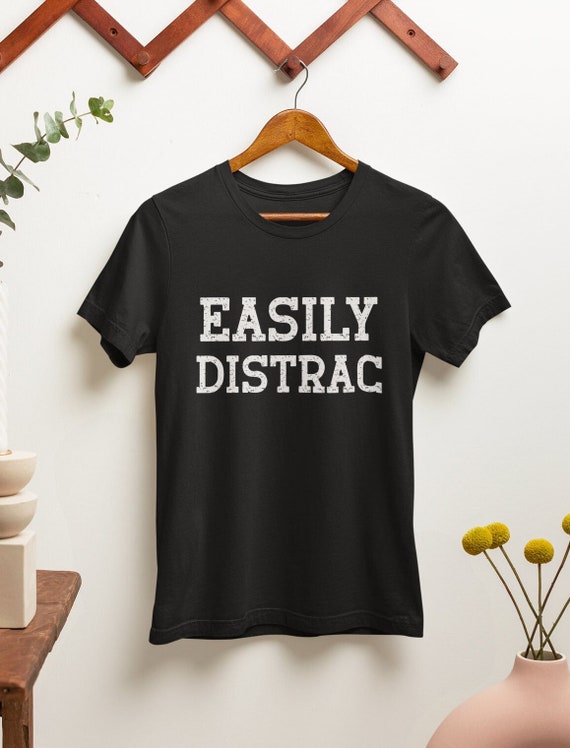 Easily Distrac T-Shirt, Funny Sarcastic Saying Tshirt, Novelty Humor Gifts, Easily Distracted Shirt, Cool Funny T Shirt Mens Womens Unisex