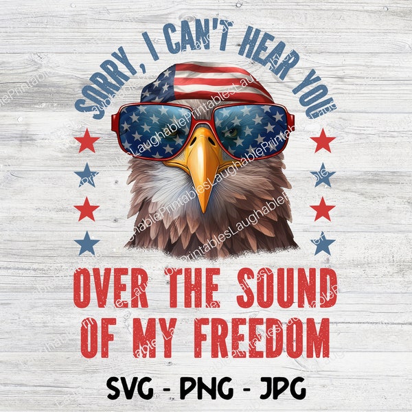 Sorry I can't hear you over the sound my freedom SVG, American Freedom Eagle Digital File Download, Patriot png jpg, Cricut Cutting File