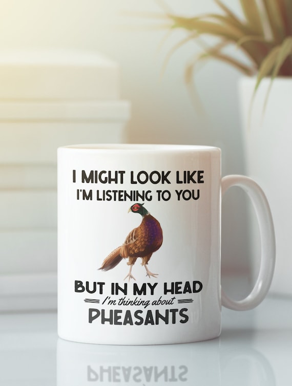 Pheasant Gifts, Pheasant Mug, I Might Look Like I'm Listening to You but in My Head I'm Thinking About Pheasants, Funny Pheasant Coffee Cup