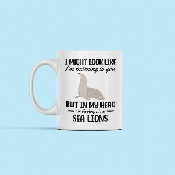 Sea Lion Mug, Sea Lion Gifts, Funny Sea Lion Cup, You Might Look Like I'm Listening to you but in my Head I'm Thinking About Sea Lions
