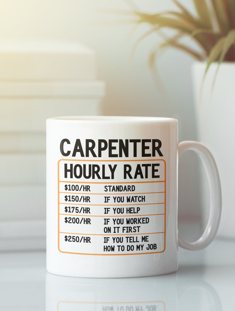 May include: White ceramic coffee mug with a black and orange design. The mug reads "Carpenter Hourly Rate" with a list of hourly rates and reasons for the rate increase.