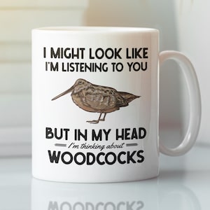 May include: White ceramic mug with a black and brown illustration of a woodcock bird. The mug has the text "I might look like I'm listening to you, but in my head I'm thinking about woodcocks."
