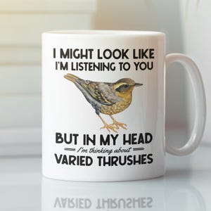 Varied Thrush Gifts, Varied Thrush Mug, Funny Bird Lover Coffee Cup, I Might Look Like I'm Listening in my Head I'm Thinking about Thrushes