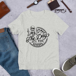Have the Day You Deserve Skeleton Graphic Tee, gift for her, funny karma t-shirt, snarky shirt