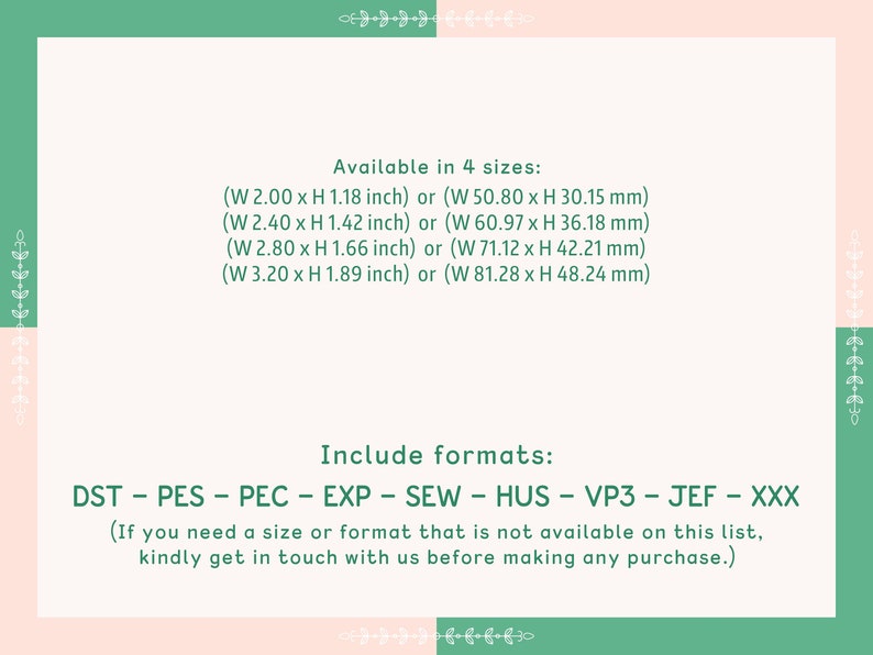 May include: A green and pink graphic with text that reads "Available in 4 sizes:" and lists four different sizes in inches and millimetres. The text also reads "Include formats:" and lists the following formats: DST, PES, PEC, EXP, SEW, HUS, VP3, JEF, XXX. The text also reads "(If you need a size or format that is not available on this list, kindly get in touch with us before making any purchase.)"