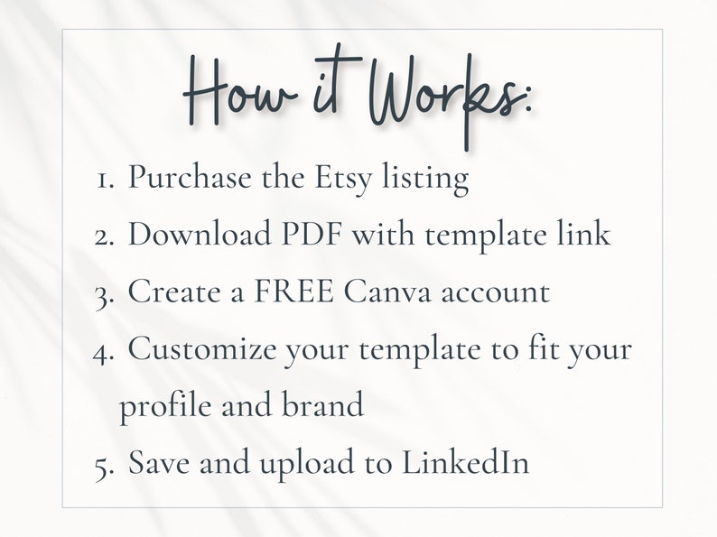 May include: A white background with black text outlining how to use a Canva template to create a LinkedIn profile. The text reads: "How it Works: 1. Purchase the Etsy listing 2. Download PDF with template link 3. Create a FREE Canva account 4. Customize your template to fit your profile and brand 5. Save and upload to LinkedIn"