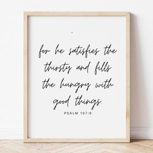 May include: A black and white printable wall art print with a quote from Psalm 107:9, "for he satisfies the thirsty and fills the hungry with good things."