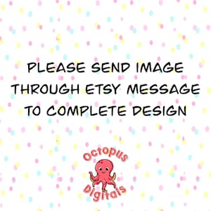 May include: White background with a pattern of pastel-colored polka dots. The text "PLEASE SEND IMAGE THROUGH ETSY MESSAGE TO COMPLETE DESIGN" is in black. A cartoon octopus logo is in the bottom right corner.